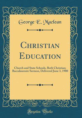 Read Christian Education: Church and State Schools, Both Christian; Baccalaureate Sermon, Delivered June 3, 1900 (Classic Reprint) - George E. MacLean file in ePub