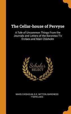 Read The Cellar-House of Pervyse: A Tale of Uncommon Things from the Journals and Letters of the Baroness t's Erclaes and Mairi Chisholm - Mairi Chisholm file in ePub