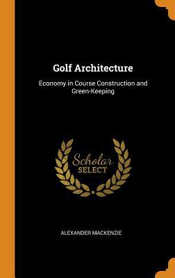 Read Online Golf Architecture: Economy in Course Construction and Green-Keeping - Alexander Mackenzie file in ePub