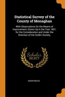 Download Statistical Survey of the County of Monaghan: With Observations on the Means of Improvement, Drawn Up in the Year 1801, for the Consideration and Under the Direction of the Dublin Society - Anonymous | ePub