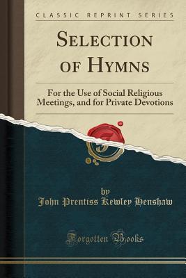Read Selection of Hymns: For the Use of Social Religious Meetings, and for Private Devotions (Classic Reprint) - J.P.K. Henshaw file in ePub