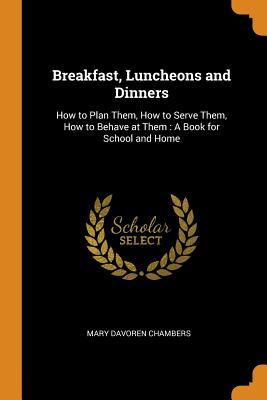Download Breakfast, Luncheons and Dinners: How to Plan Them, How to Serve Them, How to Behave at Them: A Book for School and Home - Mary Davoren Chambers file in PDF