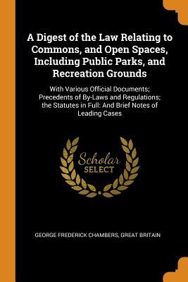 Download A Digest of the Law Relating to Commons, and Open Spaces, Including Public Parks, and Recreation Grounds: With Various Official Documents; Precedents of By-Laws and Regulations; The Statutes in Full: And Brief Notes of Leading Cases - George Frederick Chambers | ePub