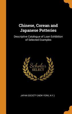 Full Download Chinese, Corean and Japanese Potteries: Descriptive Catalogue of Loan Exhibition of Selected Examples - N y ) Japan Society (New York file in PDF