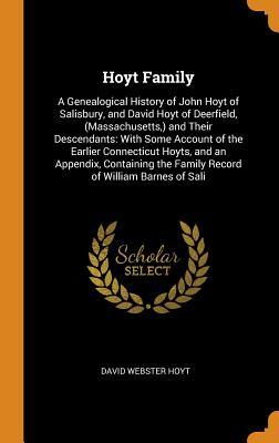 Read Hoyt Family: A Genealogical History of John Hoyt of Salisbury, and David Hoyt of Deerfield, (Massachusetts, ) and Their Descendants: With Some Account of the Earlier Connecticut Hoyts, and an Appendix, Containing the Family Record of William Barnes of - David Webster Hoyt file in PDF