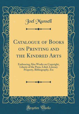 Full Download Catalogue of Books on Printing and the Kindred Arts: Embracing Also Works on Copyright, Liberty of the Press, Libel, Literary Property, Bibliography, Etc (Classic Reprint) - Joel Munsell file in PDF