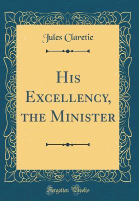 Read Online His Excellency, the Minister (Classic Reprint) - Jules Clarétie | ePub