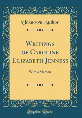 Read Online Writings of Caroline Elizabeth Jenness: With a Memoir (Classic Reprint) - Unknown file in PDF