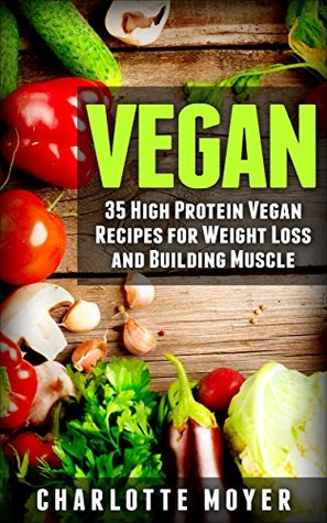 Download VEGAN: VEGETARIAN: 35 High Protein Vegan Recipes for Weight Loss and Building Muscle (Clean Eating, Slow Cooker, Raw Food) - Charlotte Moyer file in ePub