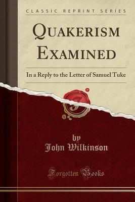 Read Quakerism Examined: In a Reply to the Letter of Samuel Tuke (Classic Reprint) - John Wilkinson file in ePub