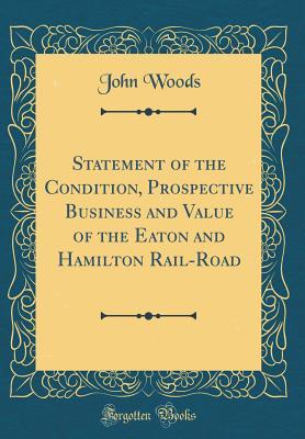 Read Online Statement of the Condition, Prospective Business and Value of the Eaton and Hamilton Rail-Road (Classic Reprint) - John Woods | ePub