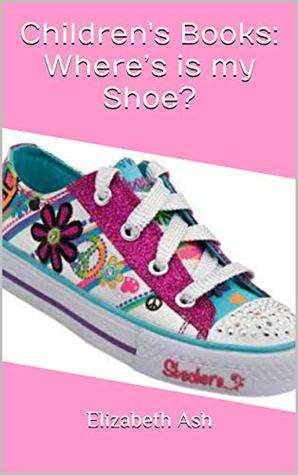 Read Children's Books: Where’s is my Shoe? : Help Brooke find her shoe. A Book for Beginning Readers, with over 25 Imaginative Illustrations, Ages 2-9 - Elizabeth Ash file in PDF