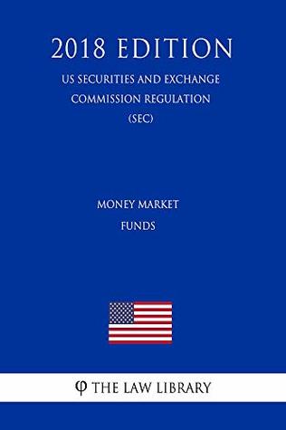 Read Online Money Market Funds (US Securities and Exchange Commission Regulation) (SEC) (2018 Edition) - The Law Library | ePub