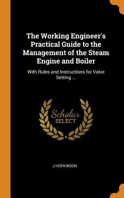 Download The Working Engineer's Practical Guide to the Management of the Steam Engine and Boiler: With Rules and Instructions for Valve Setting - J Hopkinson file in ePub