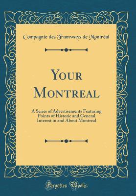 Read Online Your Montreal: A Series of Advertisements Featuring Points of Historic and General Interest in and about Montreal (Classic Reprint) - Compagnie Des Tramways de Montreal | PDF