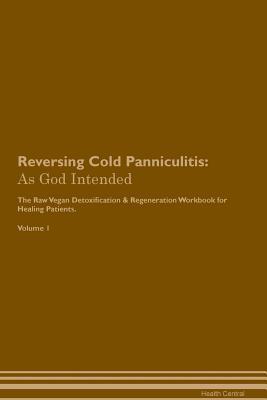 Read Reversing Cold Panniculitis: As God Intended The Raw Vegan Plant-Based Detoxification & Regeneration Workbook for Healing Patients. Volume 1 - Health Central file in ePub