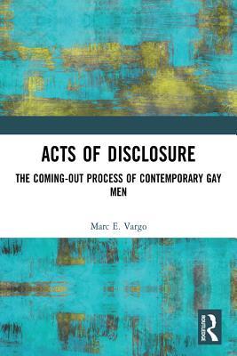 Read Online Acts of Disclosure: The Coming-Out Process of Contemporary Gay Men - Marc E. Vargo | PDF