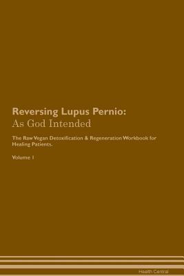 Download Reversing Lupus Pernio: As God Intended The Raw Vegan Plant-Based Detoxification & Regeneration Workbook for Healing Patients. Volume 1 - Health Central file in PDF