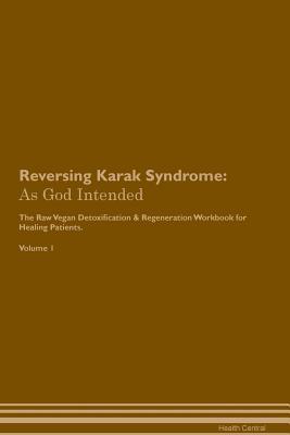 Read Reversing Karak Syndrome: As God Intended The Raw Vegan Plant-Based Detoxification & Regeneration Workbook for Healing Patients. Volume 1 - Health Central | PDF