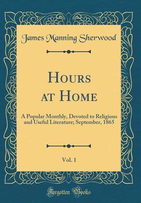 Read Online Hours at Home, Vol. 1: A Popular Monthly, Devoted to Religious and Useful Literature; September, 1865 (Classic Reprint) - James Manning Sherwood | PDF