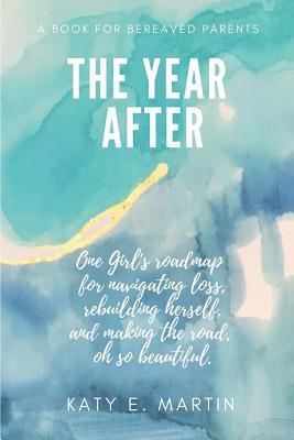 Read The Year After: One Girls Road Map for Navigating Loss, Rebuilding Herself, and Making the Road Oh So Beautiful. - Katy E Martin file in PDF