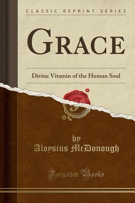 Download Grace: Divine Vitamin of the Human Soul (Classic Reprint) - Aloysius McDonough | ePub