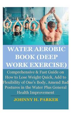 Download Water Aerobic Book (Deep Work Exercise): Comprehensive & Fast Guide on How to Lose Weight Quick, Add to Flexibility of One's Body, Amend Bad Postures in the Water Plus General Health Improvement - Johnny H Parker | ePub
