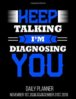 Download Keep Talking I'm Diagnosing You Daily Planner November 1st, 2018 to December 31st, 2019: Therapist Psychologist Social Worker Daily Planner November 1st, 2018 to December 31st, 2019 -  | PDF