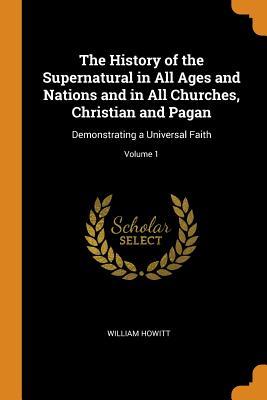 Read The History of the Supernatural in All Ages and Nations and in All Churches, Christian and Pagan: Demonstrating a Universal Faith; Volume 1 - William Howitt | PDF