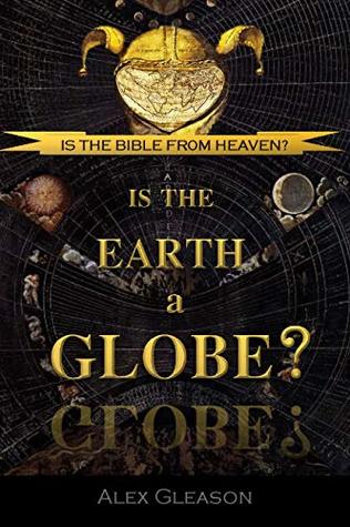 Read Online Is the Bible from Heaven? Is the Earth a Globe? (1893) - Alexander Gleason | ePub