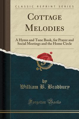 Read Cottage Melodies: A Hymn and Tune Book, for Prayer and Social Meetings and the Home Circle (Classic Reprint) - William Batchelder Bradbury | PDF