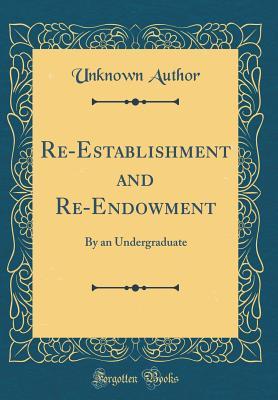 Download Re-Establishment and Re-Endowment: By an Undergraduate (Classic Reprint) - Unknown | PDF