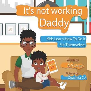 Read Daddy It's Not Working: Kids Learn to Do Things for Themselves - A D Largie file in ePub