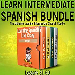 Read Online Learn Intermediate Spanish Bundle: The Ultimate Learning Intermediate Spanish Bundle: Lessons 31 to 60 from Learning Spanish Like Crazy Level Two - Patrick Jackson | ePub
