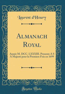 Read Almanach Royal: Ann�e M. DCC. LXXXIII. Presente A S a Majest� Pour La Premiere Fois En 1699 (Classic Reprint) - Laurent D'Houry | PDF