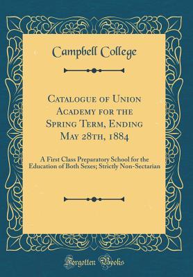 Read Catalogue of Union Academy for the Spring Term, Ending May 28th, 1884: A First Class Preparatory School for the Education of Both Sexes; Strictly Non-Sectarian (Classic Reprint) - Campbell College | PDF