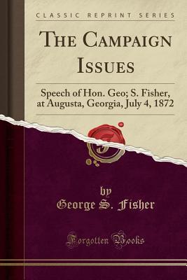 Full Download The Campaign Issues: Speech of Hon. Geo; S. Fisher, at Augusta, Georgia, July 4, 1872 (Classic Reprint) - George S. Fisher file in ePub