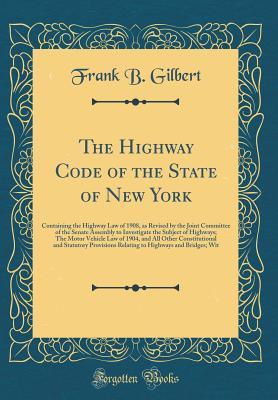 Full Download The Highway Code of the State of New York: Containing the Highway Law of 1908, as Revised by the Joint Committee of the Senate Assembly to Investigate the Subject of Highways; The Motor Vehicle Law of 1904, and All Other Constitutional and Statutory Provi - Frank B Gilbert file in PDF