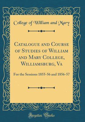 Read Catalogue and Course of Studies of William and Mary College, Williamsburg, Va: For the Sessions 1855-56 and 1856-57 (Classic Reprint) - College Of William and Mary | PDF