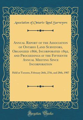 Read Annual Report of the Association of Ontario Land Surveyors, Organized 1866, Incorporated 1892, and Proceedings at the Fifteenth Annual Meeting Since Incorporation: Held at Toronto, February 26th, 27th, and 28th, 1907 (Classic Reprint) - Association of Ontario Land Surveyors | ePub