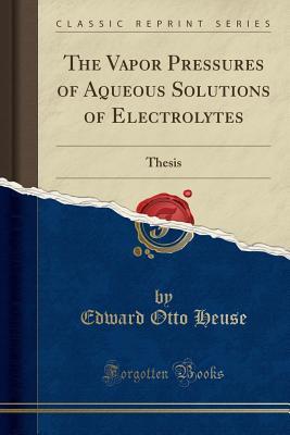 Read Online The Vapor Pressures of Aqueous Solutions of Electrolytes: Thesis (Classic Reprint) - Edward Otto Heuse file in PDF