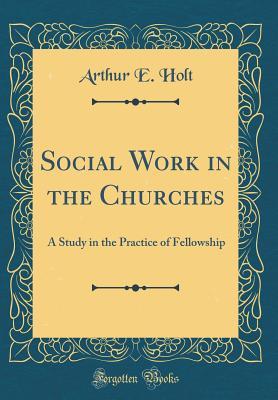 Download Social Work in the Churches: A Study in the Practice of Fellowship (Classic Reprint) - Arthur E Holt file in ePub