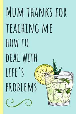 Download Mum Thanks for Teaching Me How to Deal with Life's Problems: Notebook, Blank Journal, Funny Gift for Mothers Day or Birthday.(Great Alternative to a Card) Gin & Tonic -  | PDF