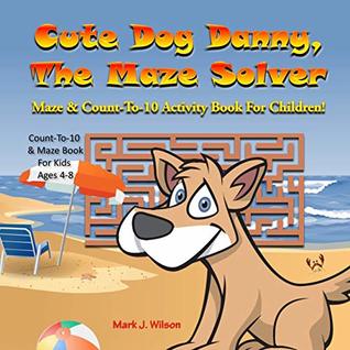 Read Cute Dog Danny, The Maze Solver: Maze & Count-To-10 Activity Book For Children! Count-To-10 & Maze Book For Kids Ages 4-8 (The Four Seasons Maze Book 3) - Mark Wilson | ePub