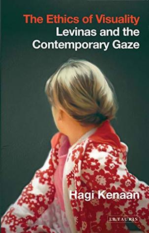 Full Download The Ethics of Visuality: Levinas and the Contemporary Gaze (International Library of Contemporary Philosophy) - Hagi Kenaan file in ePub