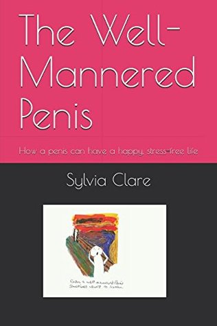 Read The Well-Mannered Penis: How a penis can have a happy, stress-free life - Sylvia Clare | PDF