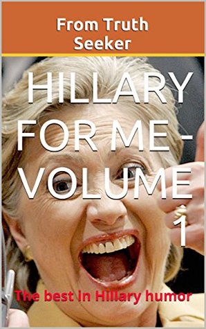 Full Download Hillary for Me - Volume 1: The best in Hillary Humor - From Truth Seeker | PDF