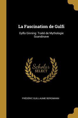 Read Online La Fascination de Gulfi: Gylfa Ginning: Trait� de Mythologie Scandinave - Frédéric Guillaume Bergmann | ePub