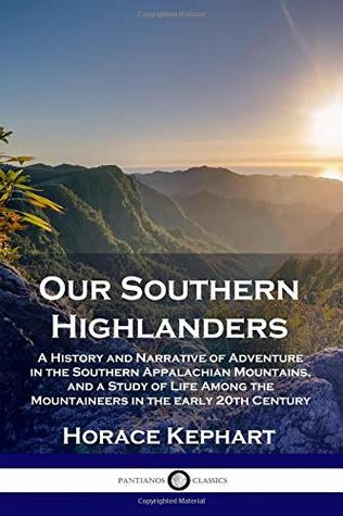 Full Download Our Southern Highlanders: A History and Narrative of Adventure in the Southern Appalachian Mountains, and a Study of Life Among the Mountaineers in the early 20th Century - Horace Kephart | PDF