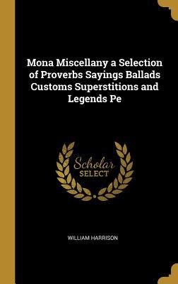 Download Mona Miscellany a Selection of Proverbs Sayings Ballads Customs Superstitions and Legends Pe - William Harrison file in PDF